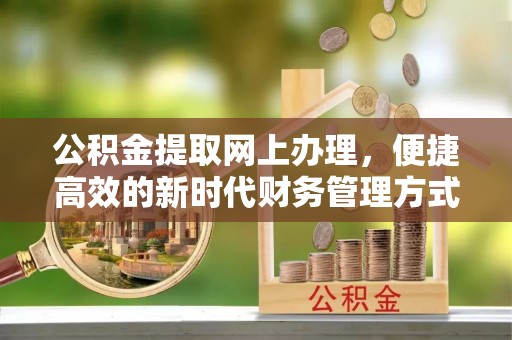 金坛公积金提取网上办理，便捷高效的新时代财务管理方式