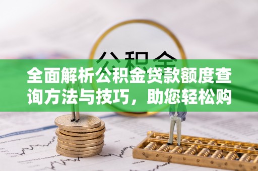 金坛全面解析公积金贷款额度查询方法与技巧，助您轻松购房