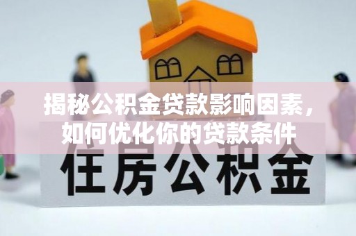 金坛揭秘公积金贷款影响因素，如何优化你的贷款条件