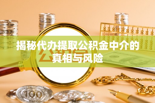 金坛揭秘代办提取公积金中介的真相与风险
