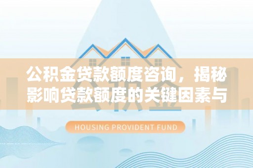 金坛公积金贷款额度咨询，揭秘影响贷款额度的关键因素与实用攻略