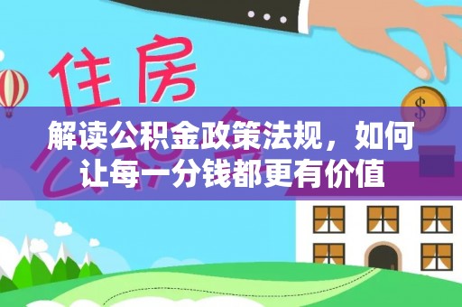 金坛解读公积金政策法规，如何让每一分钱都更有价值
