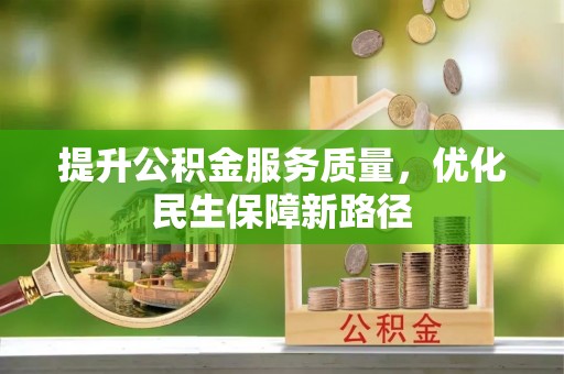 金坛提升公积金服务质量，优化民生保障新路径