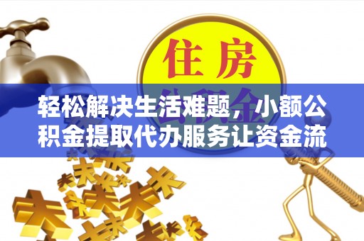 金坛轻松解决生活难题，小额公积金提取代办服务让资金流动更便捷