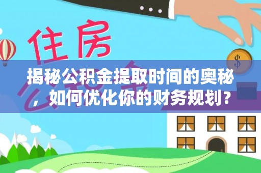 金坛揭秘公积金提取时间的奥秘，如何优化你的财务规划？