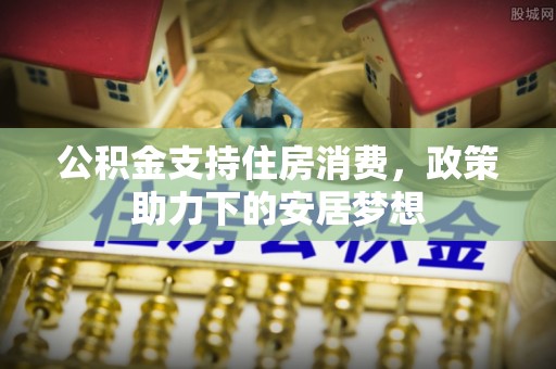 金坛公积金支持住房消费，政策助力下的安居梦想