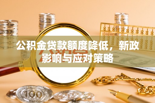 金坛公积金贷款额度降低，新政影响与应对策略