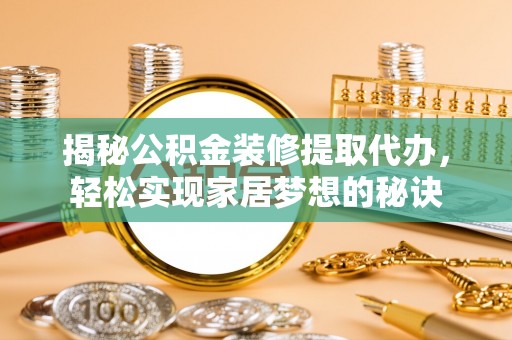 金坛揭秘公积金装修提取代办，轻松实现家居梦想的秘诀