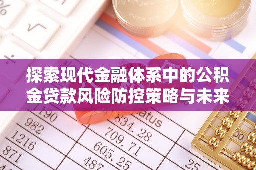金坛探索现代金融体系中的公积金贷款风险防控策略与未来发展趋势
