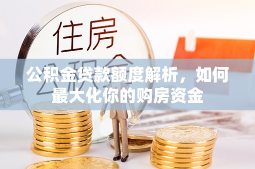 金坛公积金贷款额度解析，如何最大化你的购房资金