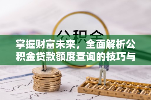 金坛掌握财富未来，全面解析公积金贷款额度查询的技巧与策略