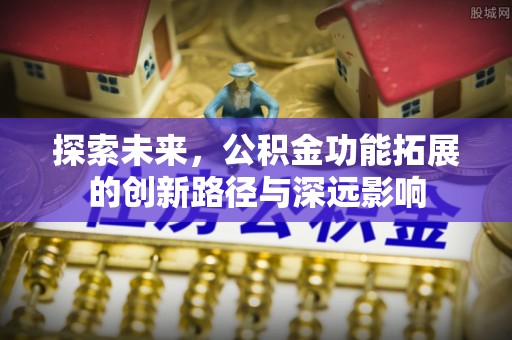 金坛探索未来，公积金功能拓展的创新路径与深远影响