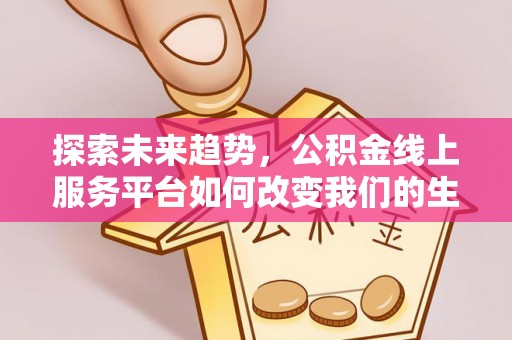 金坛探索未来趋势，公积金线上服务平台如何改变我们的生活