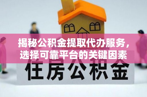 金坛揭秘公积金提取代办服务，选择可靠平台的关键因素
