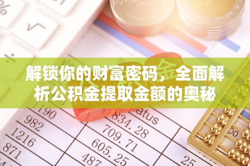 金坛解锁你的财富密码，全面解析公积金提取金额的奥秘