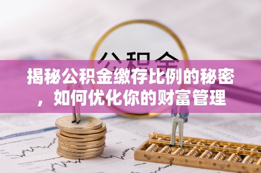 金坛揭秘公积金缴存比例的秘密，如何优化你的财富管理