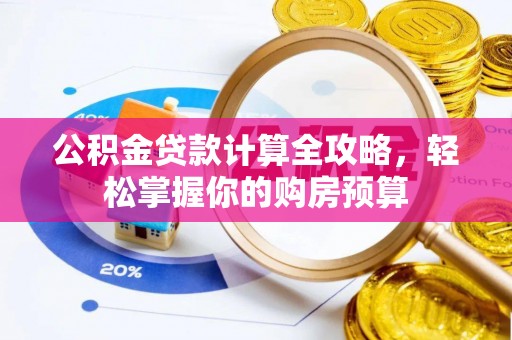 金坛公积金贷款计算全攻略，轻松掌握你的购房预算