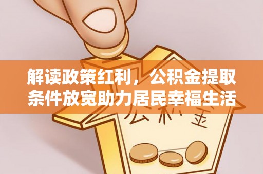 金坛解读政策红利，公积金提取条件放宽助力居民幸福生活