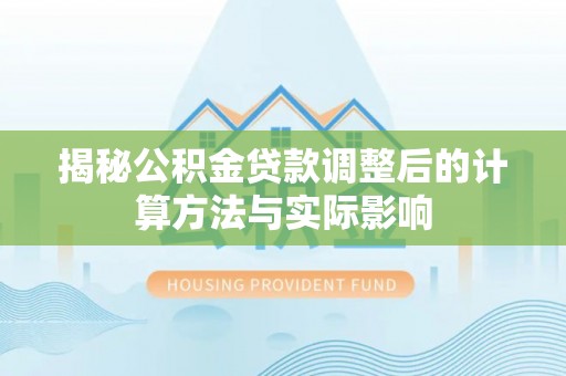 金坛揭秘公积金贷款调整后的计算方法与实际影响