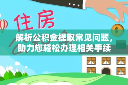 金坛解析公积金提取常见问题，助力您轻松办理相关手续
