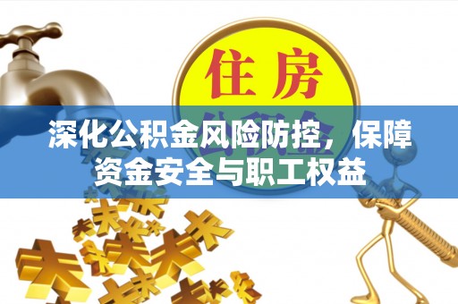 金坛深化公积金风险防控，保障资金安全与职工权益