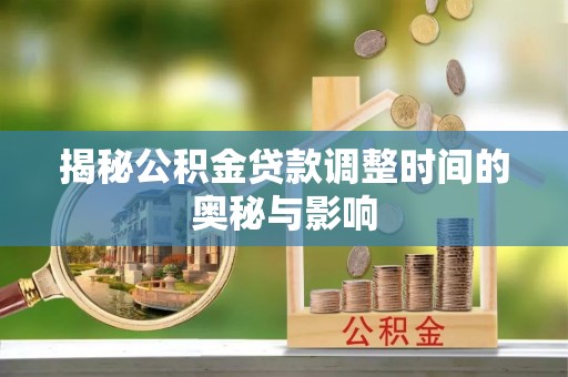 金坛揭秘公积金贷款调整时间的奥秘与影响