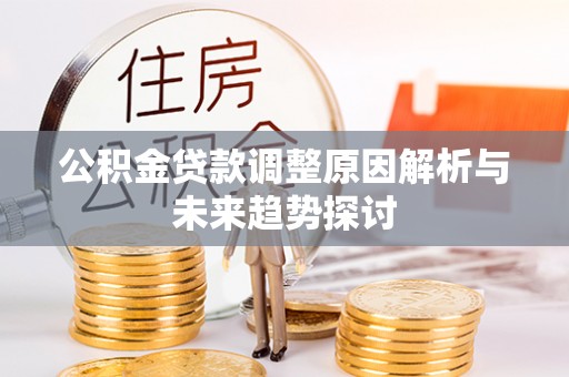 金坛公积金贷款调整原因解析与未来趋势探讨
