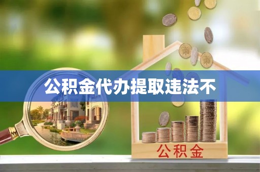 金坛公积金代办提取违法不