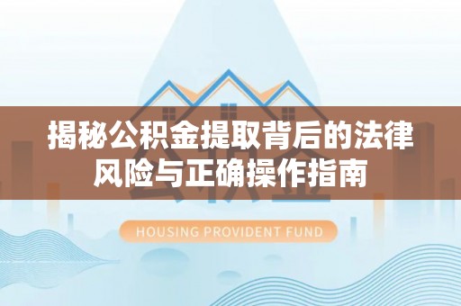 金坛揭秘公积金提取背后的法律风险与正确操作指南