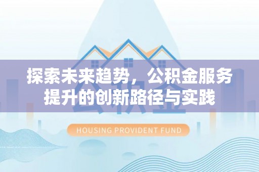 金坛探索未来趋势，公积金服务提升的创新路径与实践