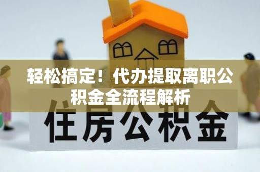 金坛轻松搞定！代办提取离职公积金全流程解析