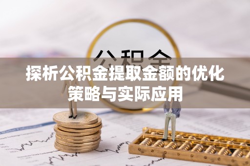 金坛探析公积金提取金额的优化策略与实际应用