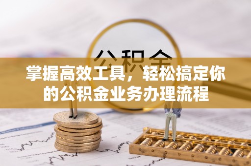 金坛掌握高效工具，轻松搞定你的公积金业务办理流程