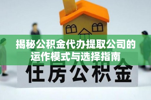 金坛揭秘公积金代办提取公司的运作模式与选择指南