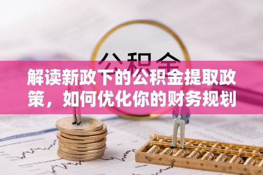金坛解读新政下的公积金提取政策，如何优化你的财务规划