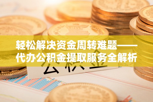 金坛轻松解决资金周转难题——代办公积金提取服务全解析