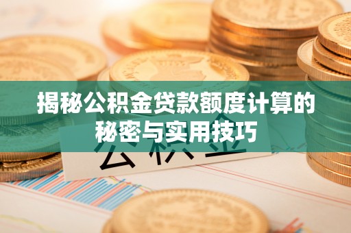 金坛揭秘公积金贷款额度计算的秘密与实用技巧