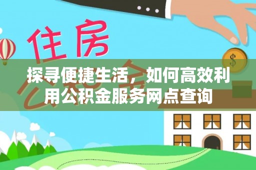 金坛探寻便捷生活，如何高效利用公积金服务网点查询
