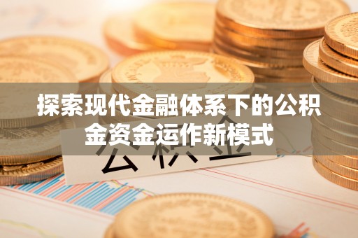金坛探索现代金融体系下的公积金资金运作新模式
