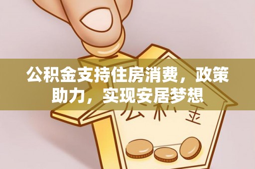 金坛公积金支持住房消费，政策助力，实现安居梦想