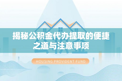 金坛揭秘公积金代办提取的便捷之道与注意事项