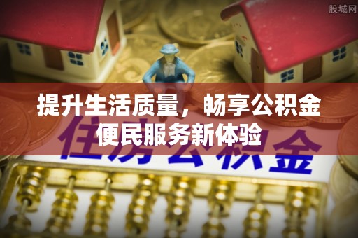 金坛提升生活质量，畅享公积金便民服务新体验