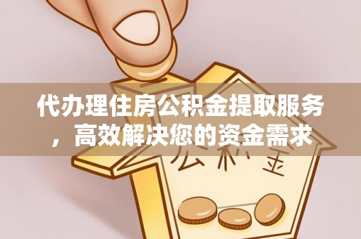 金坛代办理住房公积金提取服务，高效解决您的资金需求