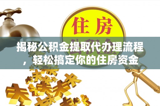 金坛揭秘公积金提取代办理流程，轻松搞定你的住房资金
