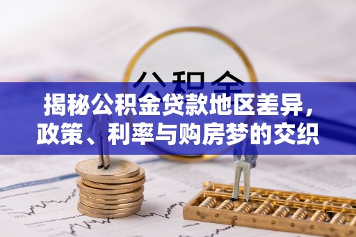 金坛揭秘公积金贷款地区差异，政策、利率与购房梦的交织