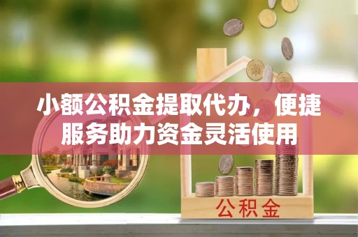 金坛小额公积金提取代办，便捷服务助力资金灵活使用
