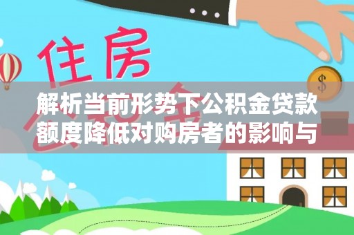 金坛解析当前形势下公积金贷款额度降低对购房者的影响与应对策略