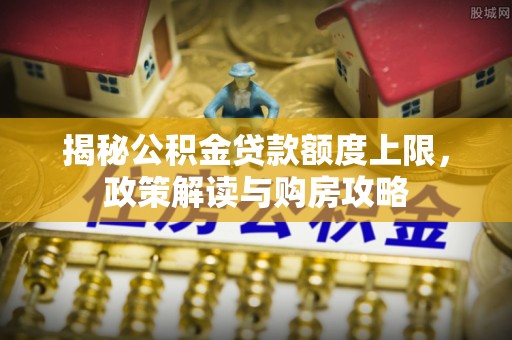 金坛揭秘公积金贷款额度上限，政策解读与购房攻略