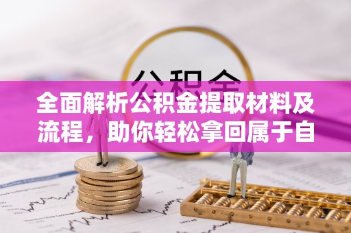 金坛全面解析公积金提取材料及流程，助你轻松拿回属于自己的钱