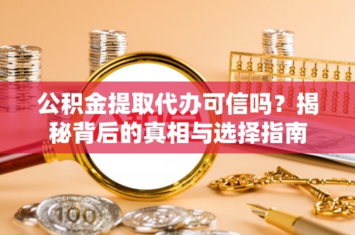 金坛公积金提取代办可信吗？揭秘背后的真相与选择指南